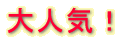大人気! 大人気!