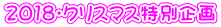 2018・クリスマス特別企画 2018・クリスマス特別企画
