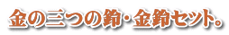 金の三つの鈴・金鈴セット 金の三つの鈴・金鈴セット。